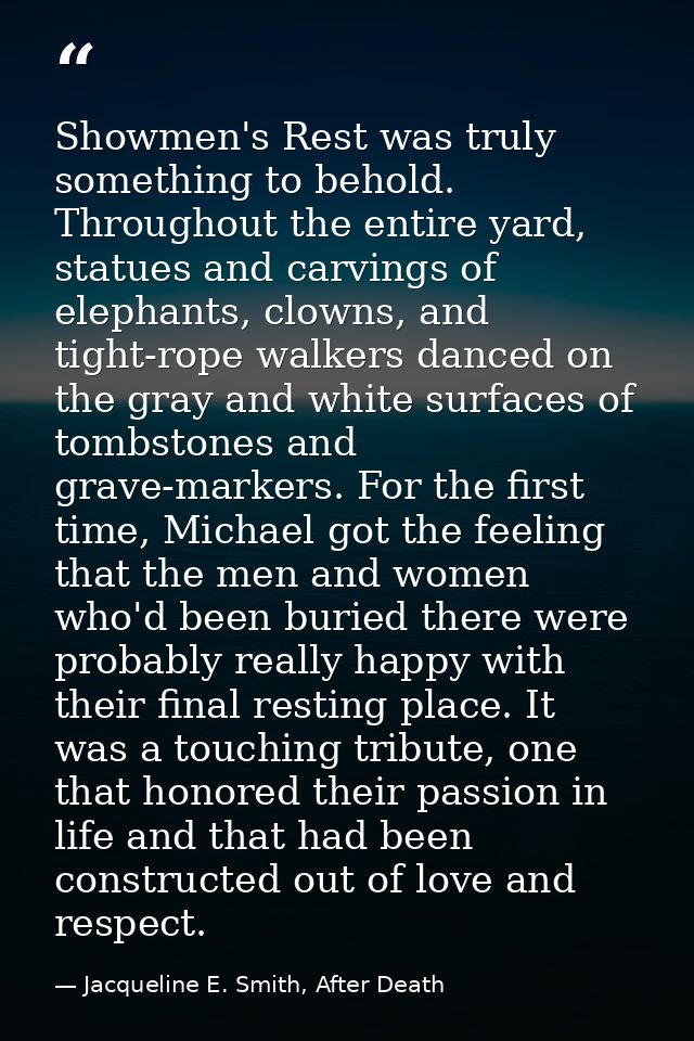 Showmen's Rest was truly something to behold. Throughout the entire yard, statues and carvings of elephants, clowns, and — Jacqueline E. Smith, After Death