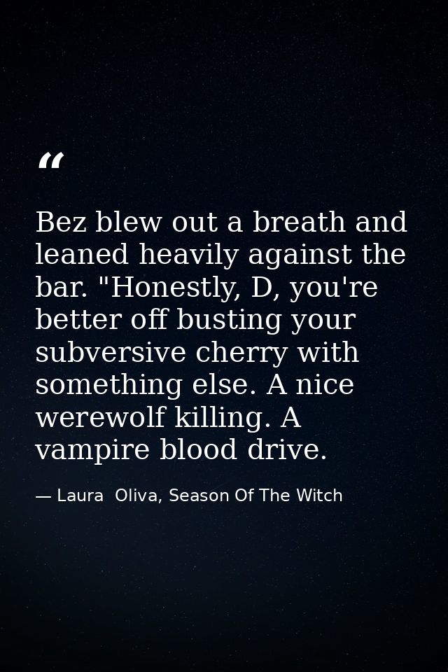 Bez blew out a breath and leaned heavily against the bar. "Honestly, D, you're better off busting your subversive cherry — Laura  Oliva, Season Of The Witch