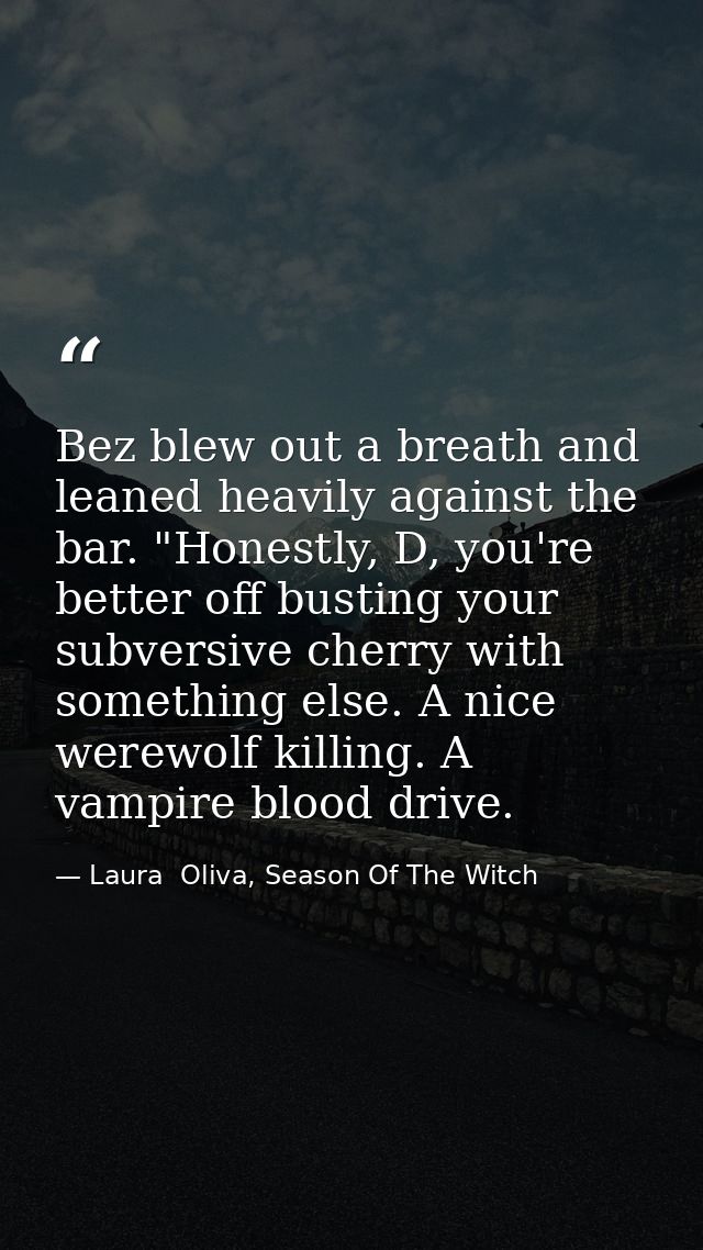 Bez blew out a breath and leaned heavily against the bar. "Honestly, D, you're better off busting your subversive cherry — Laura  Oliva, Season Of The Witch