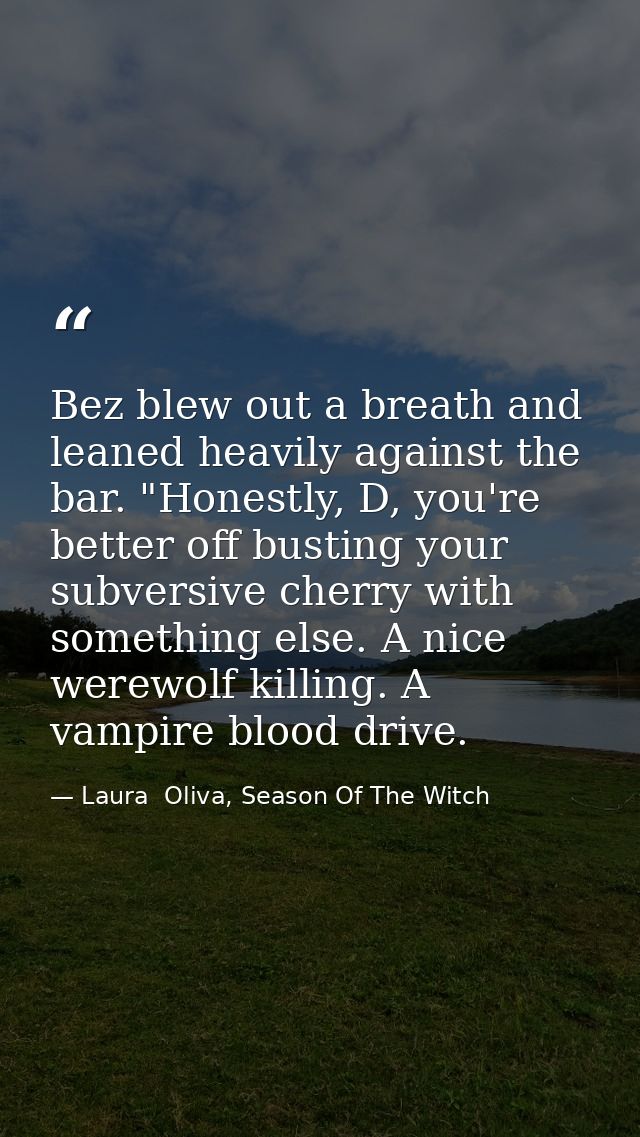 Bez blew out a breath and leaned heavily against the bar. "Honestly, D, you're better off busting your subversive cherry — Laura  Oliva, Season Of The Witch
