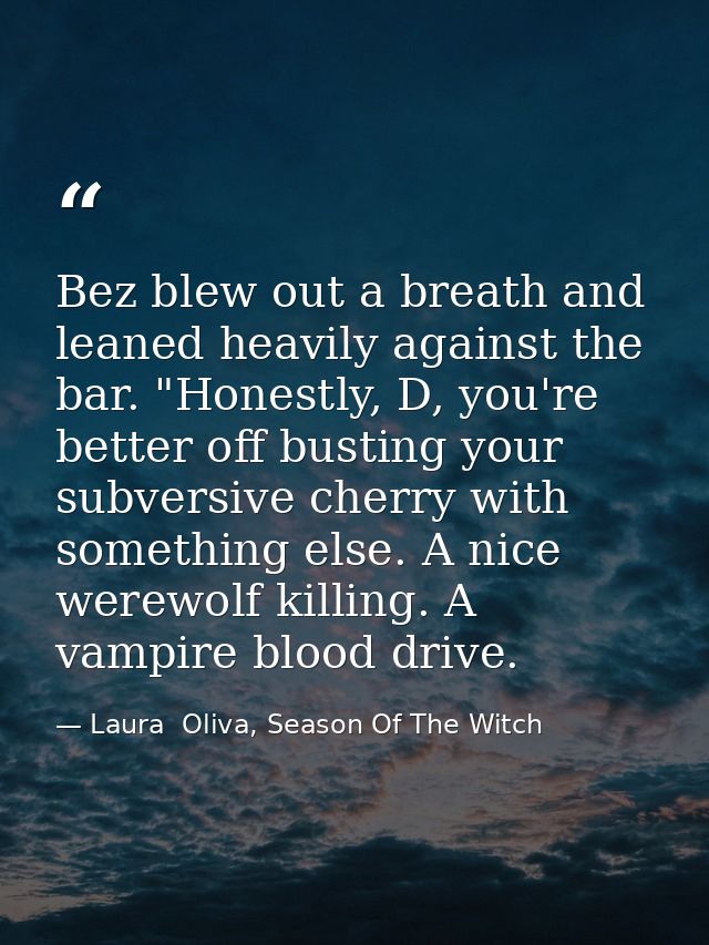 Bez blew out a breath and leaned heavily against the bar. "Honestly, D, you're better off busting your subversive cherry — Laura  Oliva, Season Of The Witch