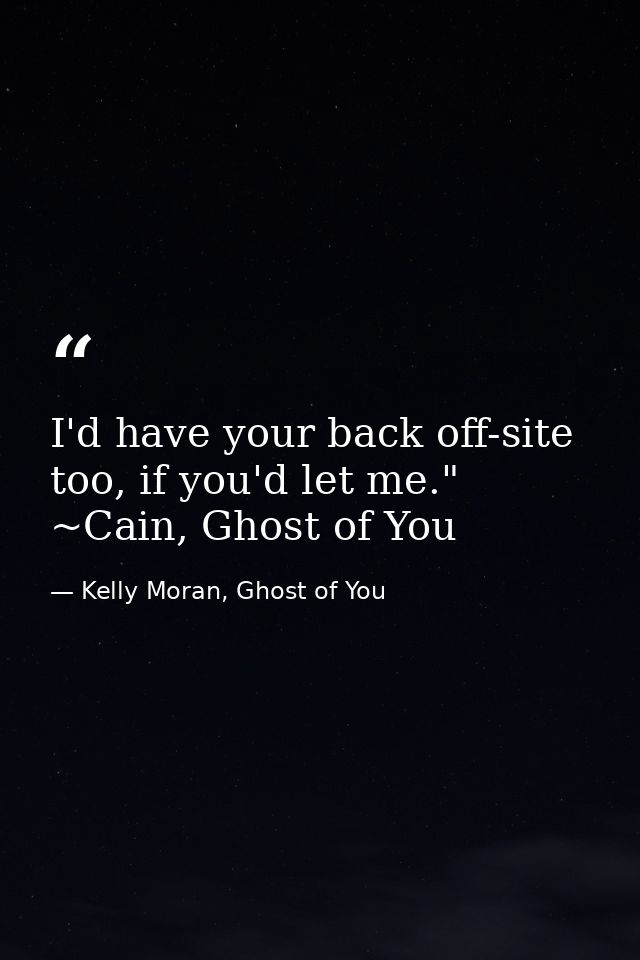 I'd have your back off-site too, if you'd let me." ~Cain, Ghost of You — Kelly Moran, Ghost of You