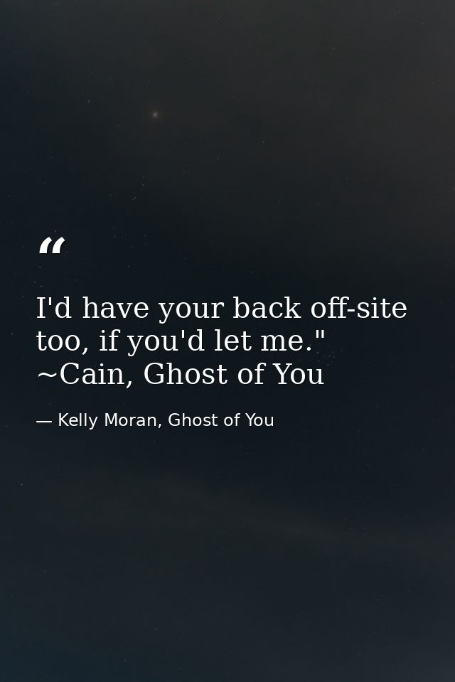 I'd have your back off-site too, if you'd let me." ~Cain, Ghost of You — Kelly Moran, Ghost of You