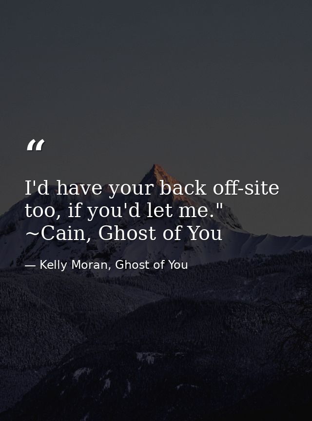 I'd have your back off-site too, if you'd let me." ~Cain, Ghost of You — Kelly Moran, Ghost of You
