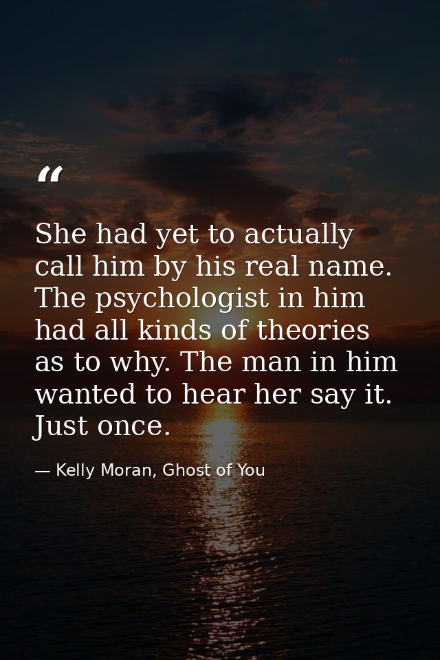 She had yet to actually call him by his real name. The psychologist in him had all kinds of theories as to why. The man  — Kelly Moran, Ghost of You