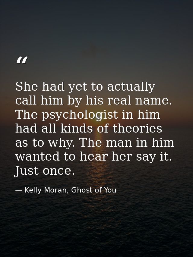 She had yet to actually call him by his real name. The psychologist in him had all kinds of theories as to why. The man  — Kelly Moran, Ghost of You
