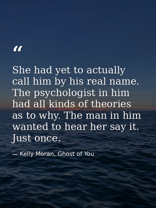 She had yet to actually call him by his real name. The psychologist in him had all kinds of theories as to why. The man  — Kelly Moran, Ghost of You