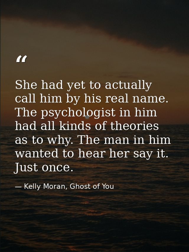 She had yet to actually call him by his real name. The psychologist in him had all kinds of theories as to why. The man  — Kelly Moran, Ghost of You