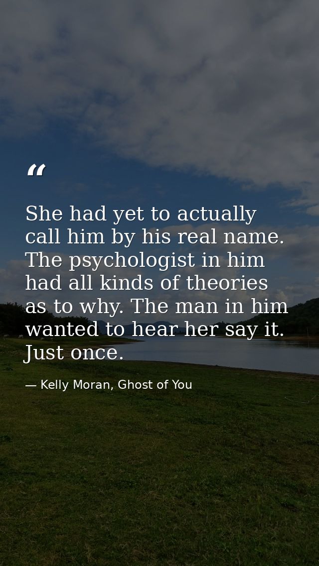 She had yet to actually call him by his real name. The psychologist in him had all kinds of theories as to why. The man  — Kelly Moran, Ghost of You