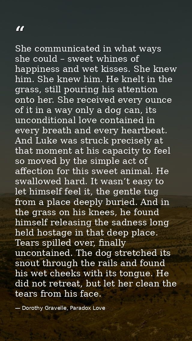 She communicated in what ways she could – sweet whines of happiness and wet kisses. She knew him. She knew him. He knelt — Dorothy Gravelle, Paradox Love