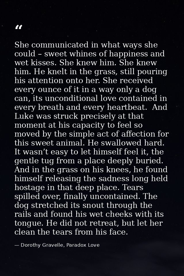 She communicated in what ways she could – sweet whines of happiness and wet kisses. She knew him. She knew him. He knelt — Dorothy Gravelle, Paradox Love