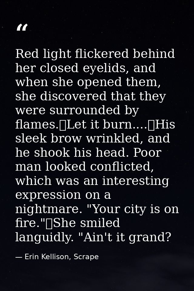 Red light flickered behind her closed eyelids, and when she opened them, she discovered that they were surrounded by fla — Erin Kellison, Scrape