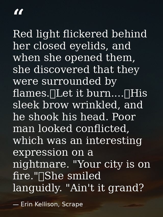Red light flickered behind her closed eyelids, and when she opened them, she discovered that they were surrounded by fla — Erin Kellison, Scrape