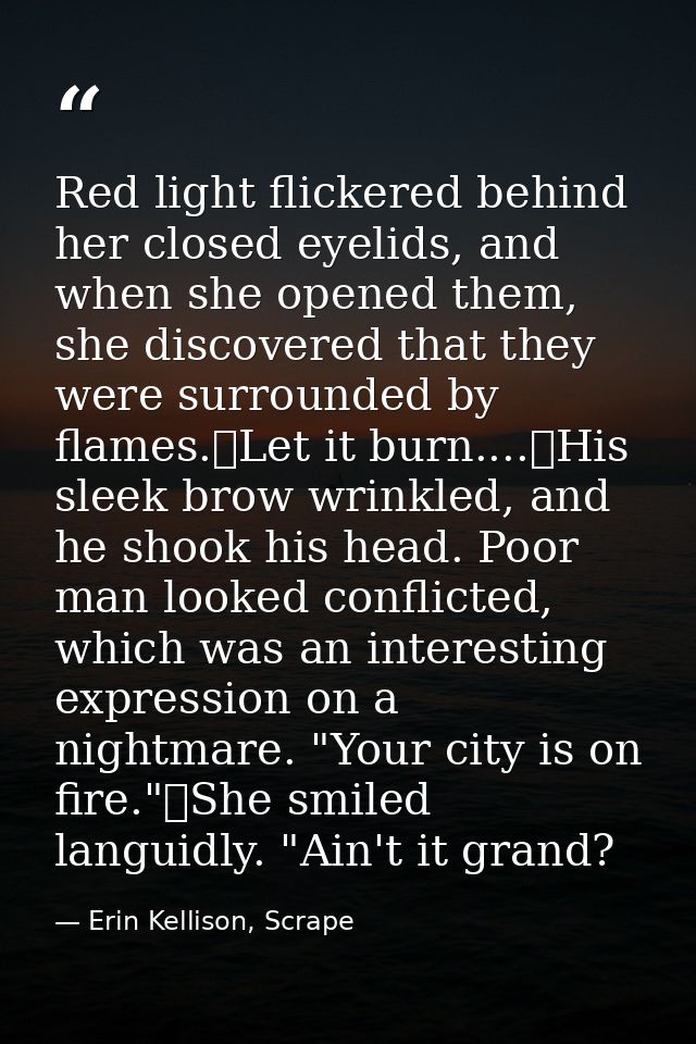 Red light flickered behind her closed eyelids, and when she opened them, she discovered that they were surrounded by fla — Erin Kellison, Scrape