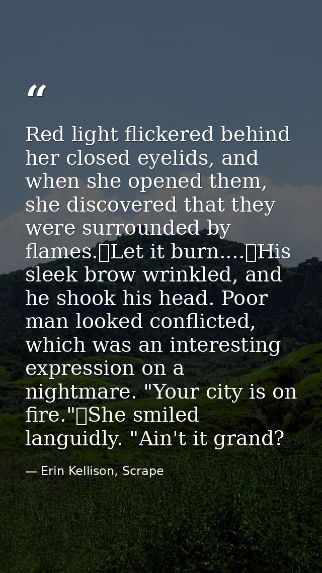 Red light flickered behind her closed eyelids, and when she opened them, she discovered that they were surrounded by fla — Erin Kellison, Scrape