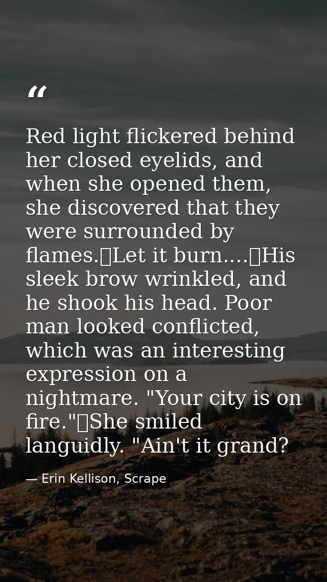Red light flickered behind her closed eyelids, and when she opened them, she discovered that they were surrounded by fla — Erin Kellison, Scrape