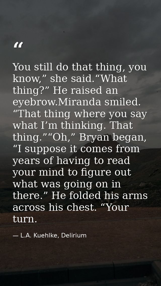 You still do that thing, you know,” she said.“What thing?” He raised an eyebrow.Miranda smiled. “That thing where you sa — L.A. Kuehlke, Delirium