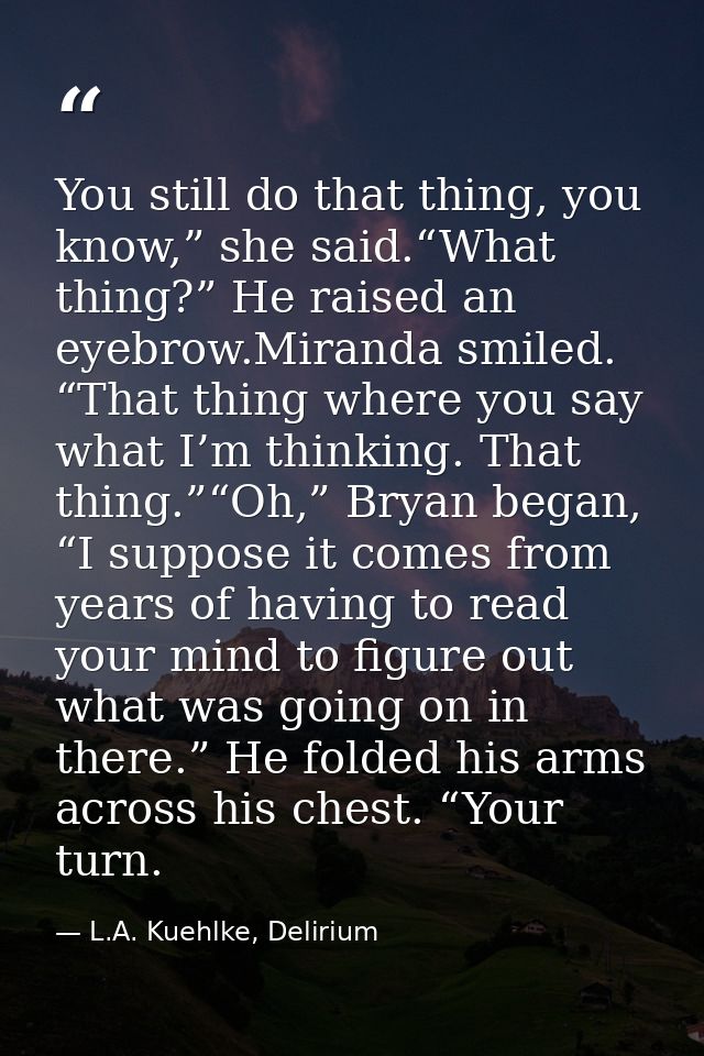 You still do that thing, you know,” she said.“What thing?” He raised an eyebrow.Miranda smiled. “That thing where you sa — L.A. Kuehlke, Delirium