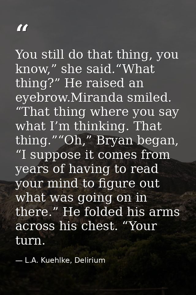 You still do that thing, you know,” she said.“What thing?” He raised an eyebrow.Miranda smiled. “That thing where you sa — L.A. Kuehlke, Delirium