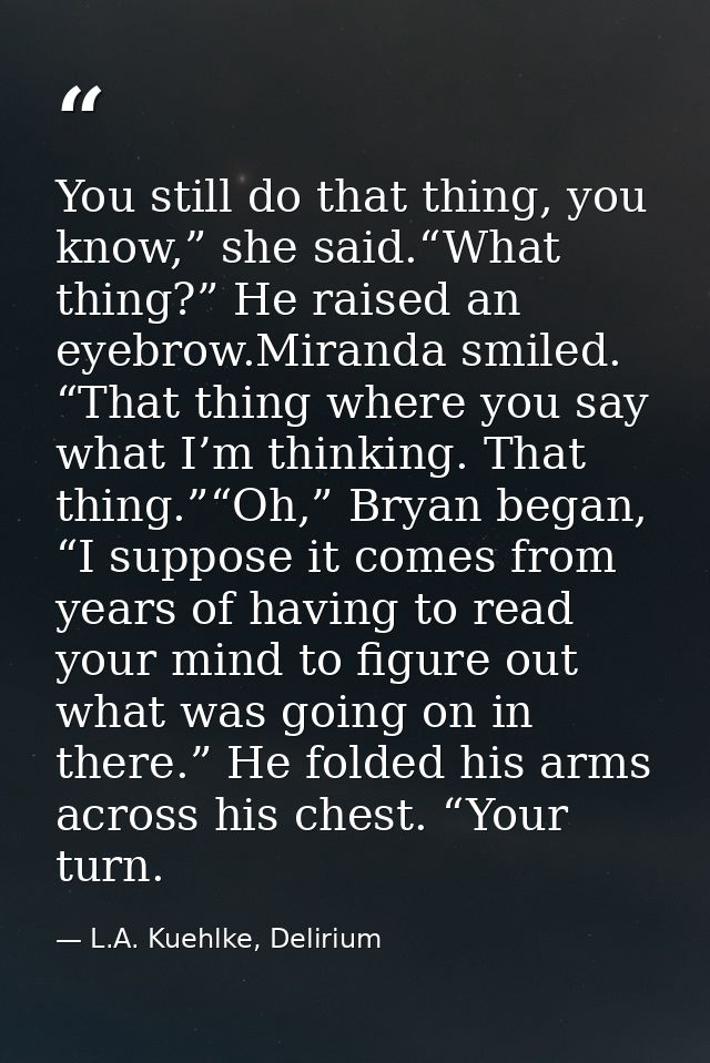 You still do that thing, you know,” she said.“What thing?” He raised an eyebrow.Miranda smiled. “That thing where you sa — L.A. Kuehlke, Delirium