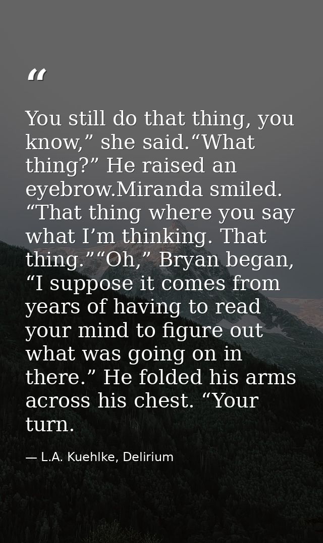 You still do that thing, you know,” she said.“What thing?” He raised an eyebrow.Miranda smiled. “That thing where you sa — L.A. Kuehlke, Delirium