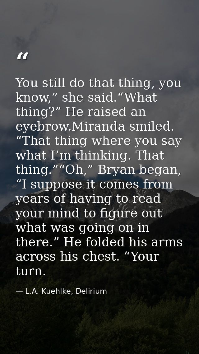 You still do that thing, you know,” she said.“What thing?” He raised an eyebrow.Miranda smiled. “That thing where you sa — L.A. Kuehlke, Delirium