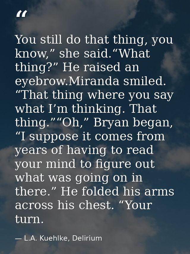 You still do that thing, you know,” she said.“What thing?” He raised an eyebrow.Miranda smiled. “That thing where you sa — L.A. Kuehlke, Delirium