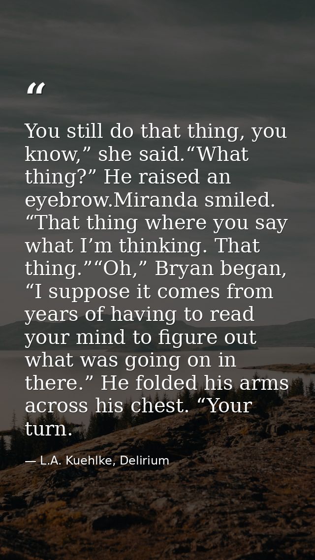 You still do that thing, you know,” she said.“What thing?” He raised an eyebrow.Miranda smiled. “That thing where you sa — L.A. Kuehlke, Delirium