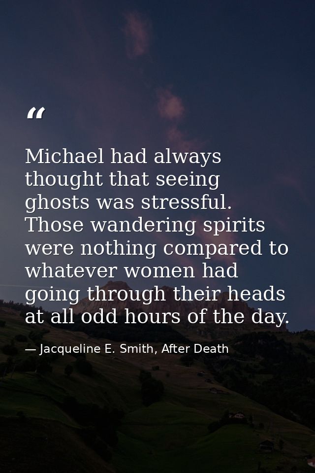 Michael had always thought that seeing ghosts was stressful. Those wandering spirits were nothing compared to whatever w — Jacqueline E. Smith, After Death