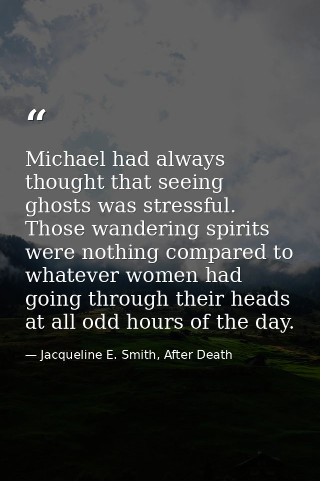 Michael had always thought that seeing ghosts was stressful. Those wandering spirits were nothing compared to whatever w — Jacqueline E. Smith, After Death