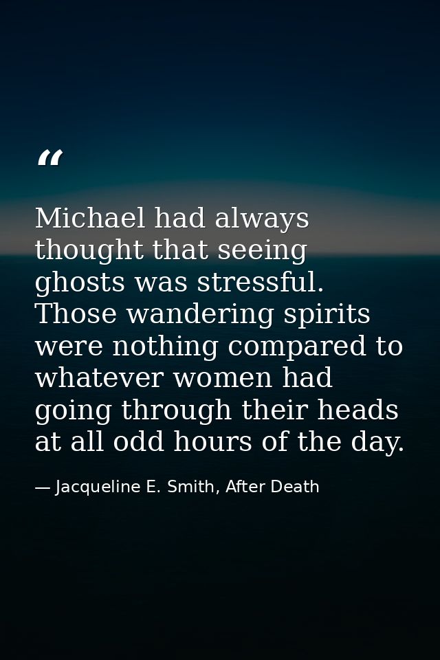 Michael had always thought that seeing ghosts was stressful. Those wandering spirits were nothing compared to whatever w — Jacqueline E. Smith, After Death