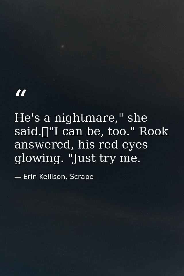 He's a nightmare," she said.	"I can be, too." Rook answered, his red eyes glowing. "Just try me. — Erin Kellison, Scrape
