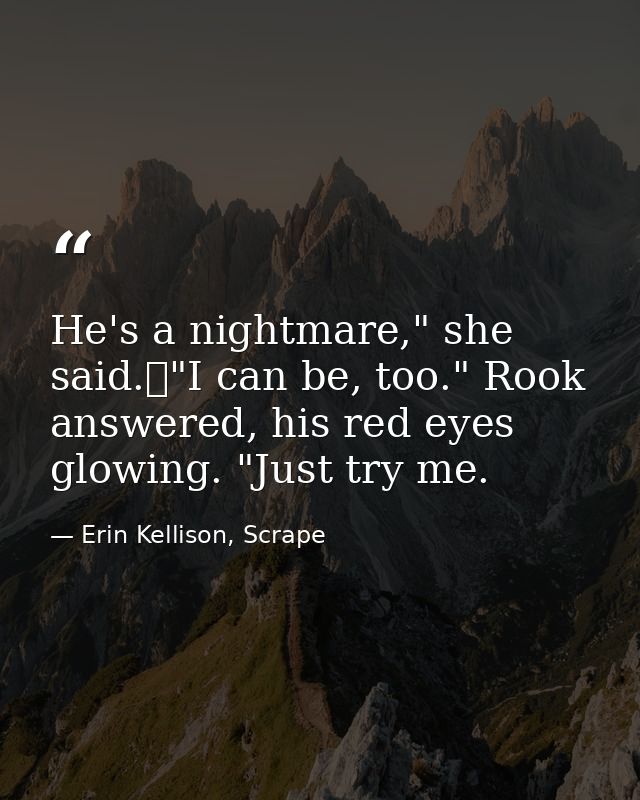 He's a nightmare," she said.	"I can be, too." Rook answered, his red eyes glowing. "Just try me. — Erin Kellison, Scrape