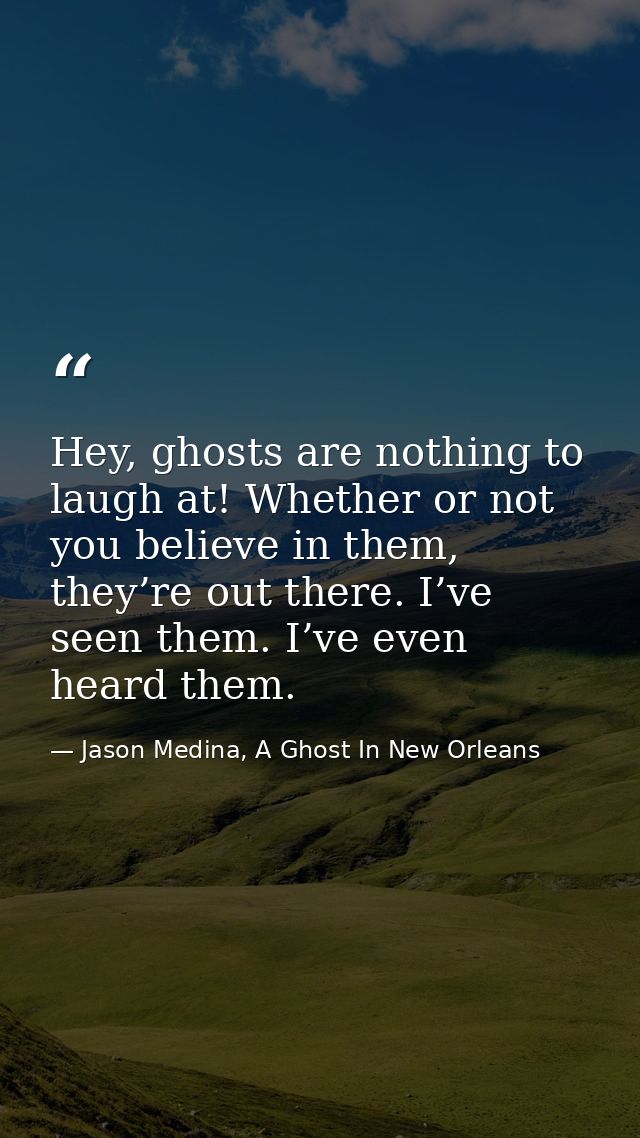 Hey, ghosts are nothing to laugh at! Whether or not you believe in them, they’re out there. I’ve seen them. I’ve even he — Jason Medina, A Ghost In New Orleans
