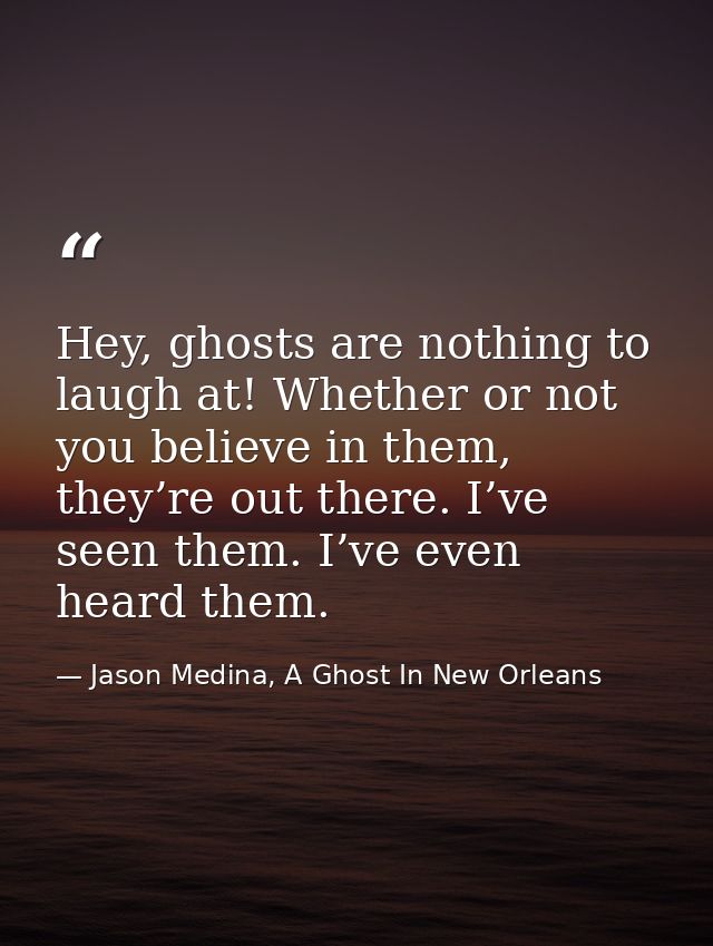 Hey, ghosts are nothing to laugh at! Whether or not you believe in them, they’re out there. I’ve seen them. I’ve even he — Jason Medina, A Ghost In New Orleans