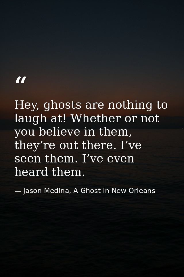 Hey, ghosts are nothing to laugh at! Whether or not you believe in them, they’re out there. I’ve seen them. I’ve even he — Jason Medina, A Ghost In New Orleans