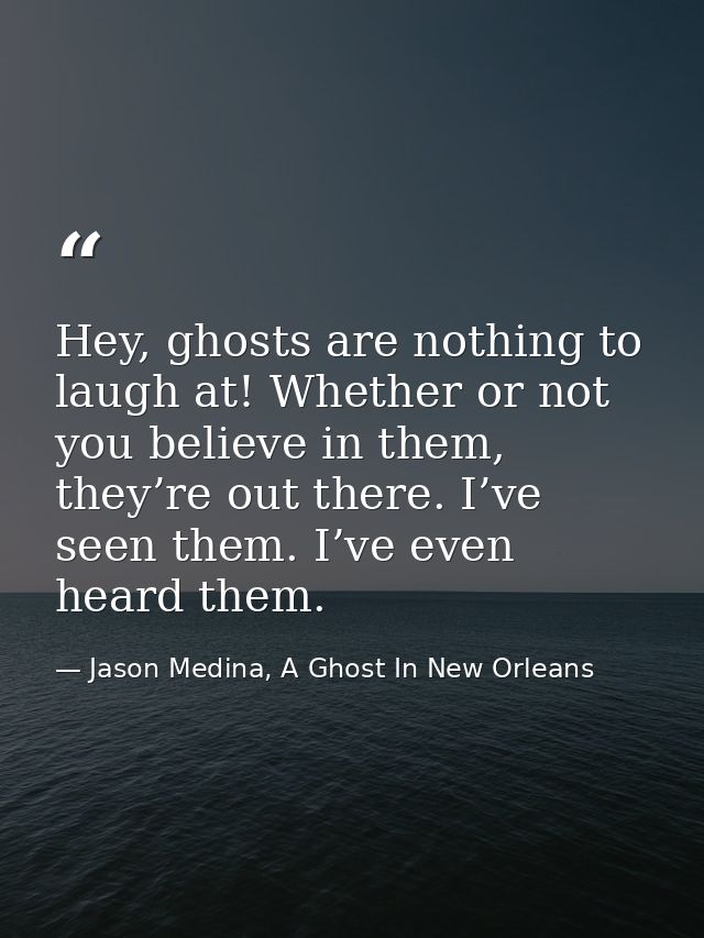 Hey, ghosts are nothing to laugh at! Whether or not you believe in them, they’re out there. I’ve seen them. I’ve even he — Jason Medina, A Ghost In New Orleans