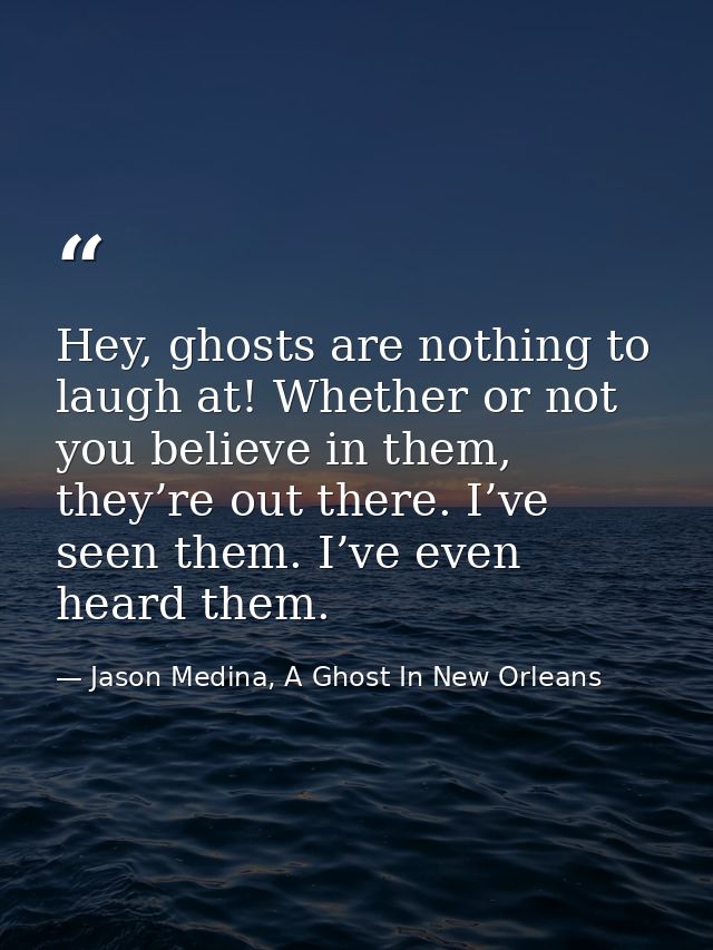 Hey, ghosts are nothing to laugh at! Whether or not you believe in them, they’re out there. I’ve seen them. I’ve even he — Jason Medina, A Ghost In New Orleans
