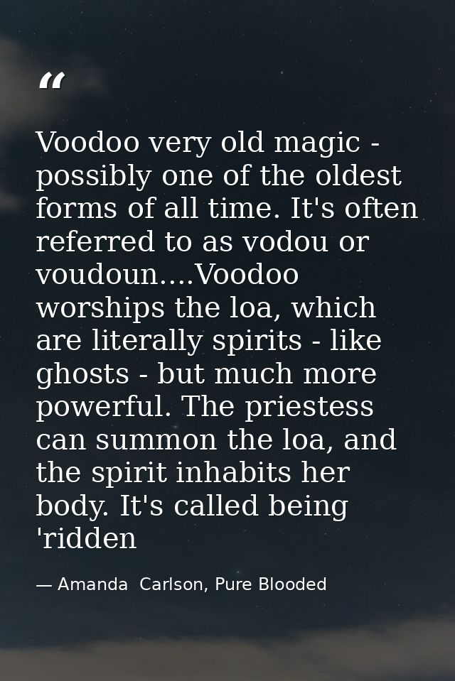 Voodoo very old magic - possibly one of the oldest forms of all time. It's often referred to as vodou or voudoun....Vood — Amanda  Carlson, Pure Blooded