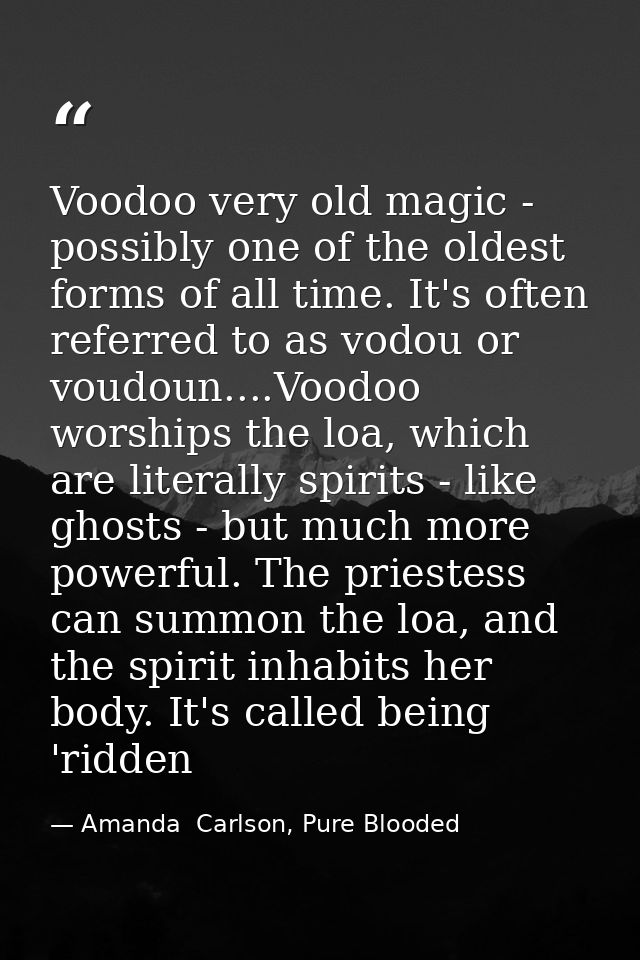 Voodoo very old magic - possibly one of the oldest forms of all time. It's often referred to as vodou or voudoun....Vood — Amanda  Carlson, Pure Blooded
