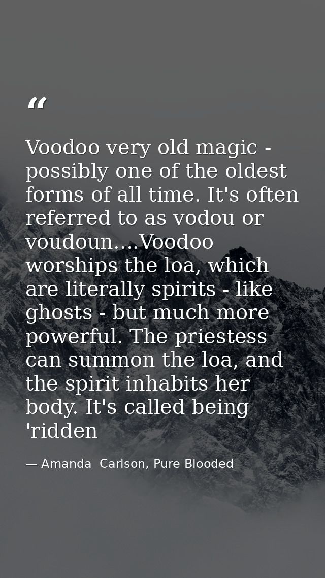 Voodoo very old magic - possibly one of the oldest forms of all time. It's often referred to as vodou or voudoun....Vood — Amanda  Carlson, Pure Blooded