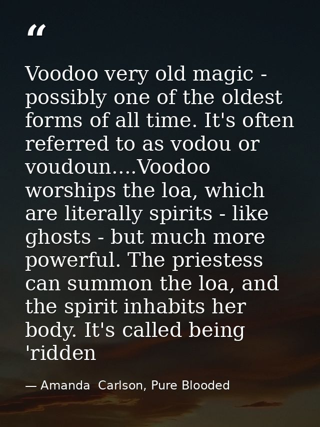 Voodoo very old magic - possibly one of the oldest forms of all time. It's often referred to as vodou or voudoun....Vood — Amanda  Carlson, Pure Blooded