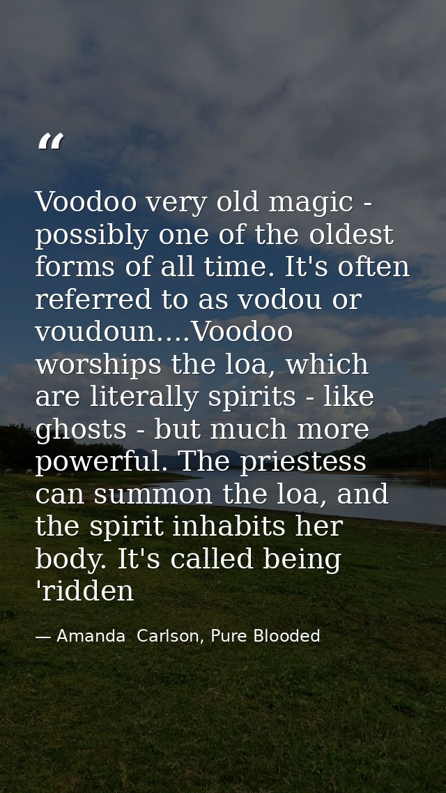 Voodoo very old magic - possibly one of the oldest forms of all time. It's often referred to as vodou or voudoun....Vood — Amanda  Carlson, Pure Blooded