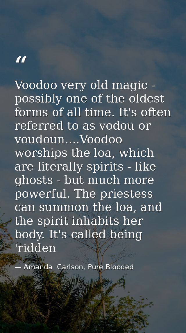 Voodoo very old magic - possibly one of the oldest forms of all time. It's often referred to as vodou or voudoun....Vood — Amanda  Carlson, Pure Blooded