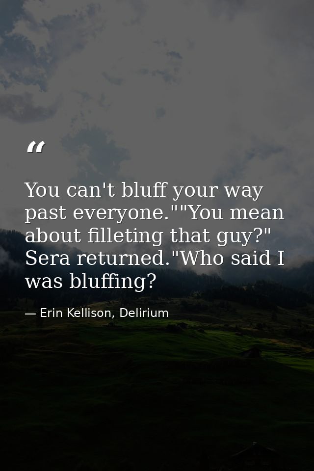 You can't bluff your way past everyone.""You mean about filleting that guy?" Sera returned."Who said I was bluffing? — Erin Kellison, Delirium