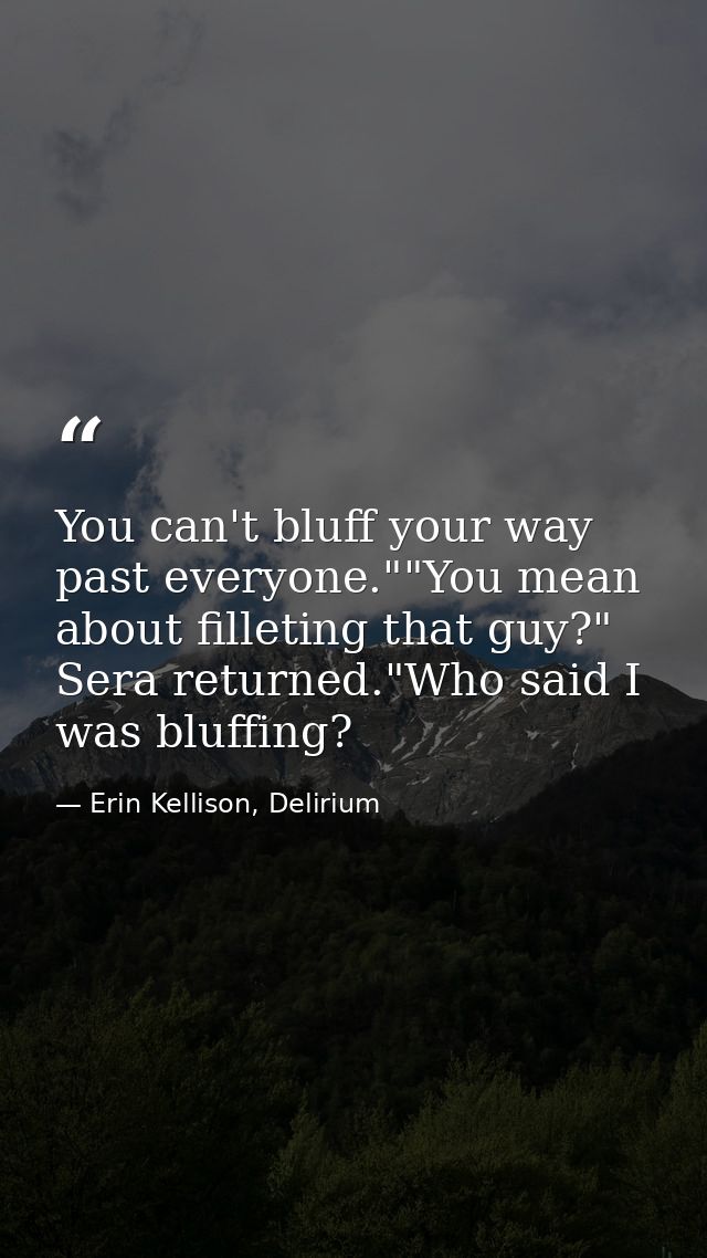 You can't bluff your way past everyone.""You mean about filleting that guy?" Sera returned."Who said I was bluffing? — Erin Kellison, Delirium
