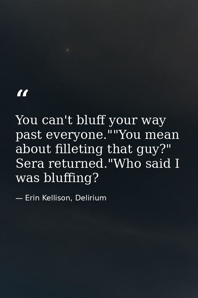 You can't bluff your way past everyone.""You mean about filleting that guy?" Sera returned."Who said I was bluffing? — Erin Kellison, Delirium