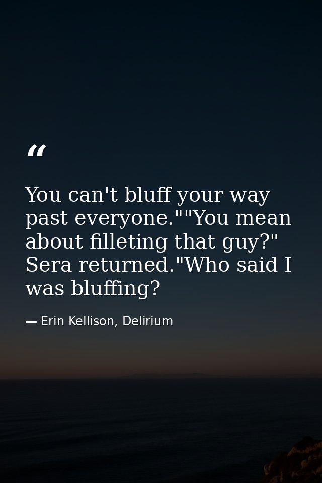 You can't bluff your way past everyone.""You mean about filleting that guy?" Sera returned."Who said I was bluffing? — Erin Kellison, Delirium
