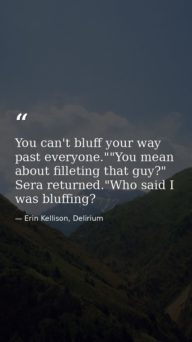 You can't bluff your way past everyone.""You mean about filleting that guy?" Sera returned."Who said I was bluffing? — Erin Kellison, Delirium