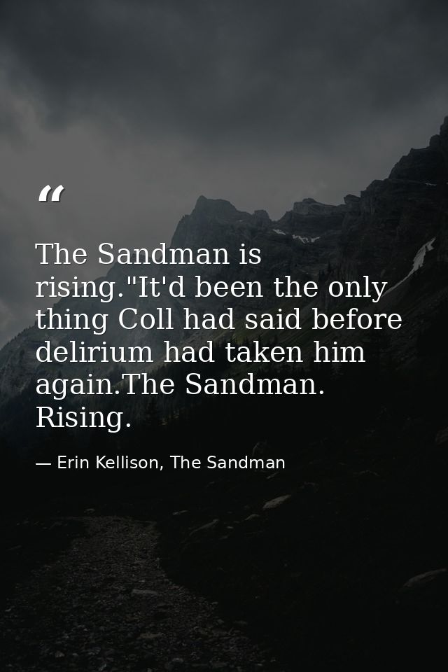 The Sandman is rising."It'd been the only thing Coll had said before delirium had taken him again.The Sandman. Rising. — Erin Kellison, The Sandman